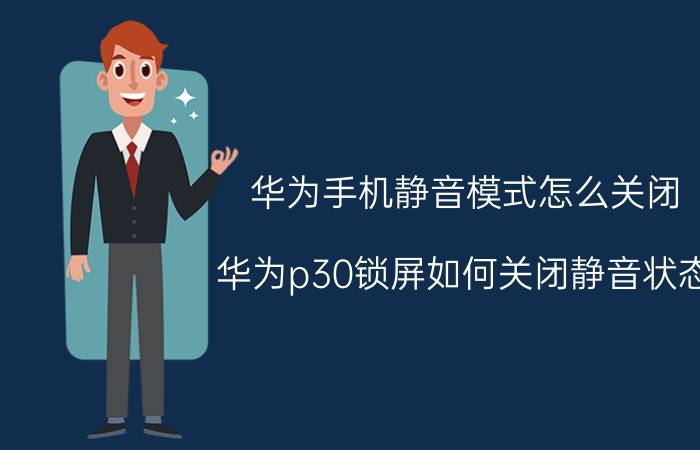 华为手机静音模式怎么关闭 华为p30锁屏如何关闭静音状态？